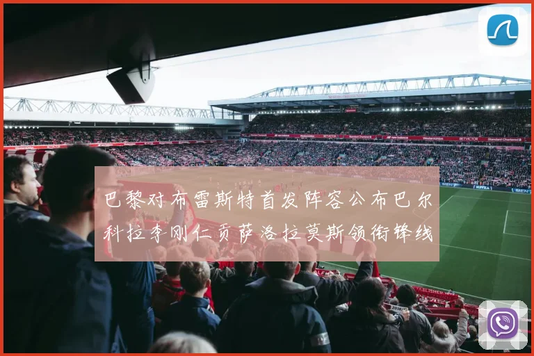 巴黎对布雷斯特首发阵容公布巴尔科拉李刚仁贡萨洛拉莫斯领衔锋线
